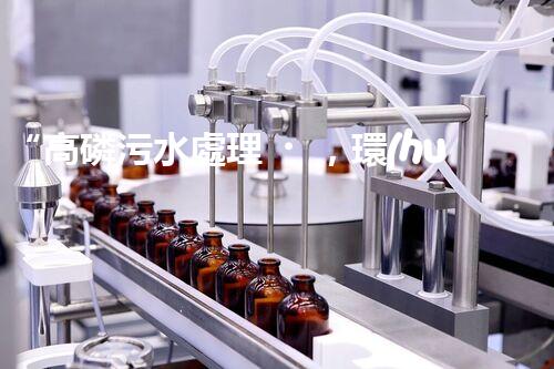 “高磷污水處理，環(huán)保先鋒，守護碧水藍天！”